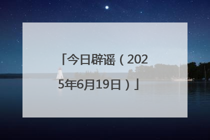今日辟谣（2025年6月19日）