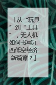 从“玩具”到“工具”，无人机如何书写江西低空经济新篇章？