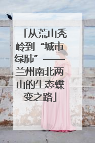 从荒山秃岭到“城市绿肺”——兰州南北两山的生态蝶变之路