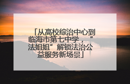 从高校综治中心到临海市第七中学，“法姐姐”解锁法治公益服务新场景