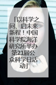 以科学之问、启未来新程！中国科学院海洋研究所举办第21届公众科学日活动