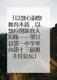 以慧心洞察教育本质，以慧行创新育人实践——望江县第一小学举办第十三届班主任论坛