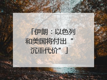 伊朗：以色列和美国将付出“沉重代价”