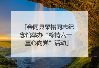 会同县粟裕同志纪念馆举办“粽情六一·童心向党”活动