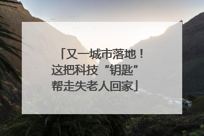 又一城市落地！这把科技“钥匙”帮走失老人回家