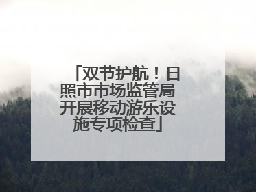双节护航！日照市市场监管局开展移动游乐设施专项检查