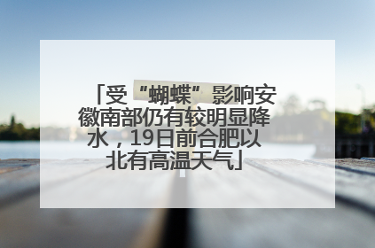 受“蝴蝶”影响安徽南部仍有较明显降水，19日前合肥以北有高温天气