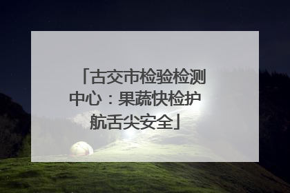 古交市检验检测中心：果蔬快检护航舌尖安全