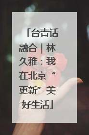 台青话融合｜林久雅：我在北京“更新”美好生活