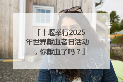 十堰举行2025年世界献血者日活动，你献血了吗？