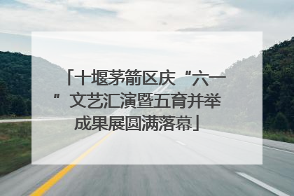 十堰茅箭区庆“六一”文艺汇演暨五育并举成果展圆满落幕