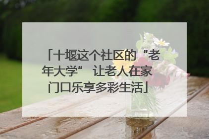 十堰这个社区的“老年大学” 让老人在家门口乐享多彩生活