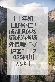 十年如一日的牵挂！成都退休教师成为考场外最暖“守护者”｜2025四川高考