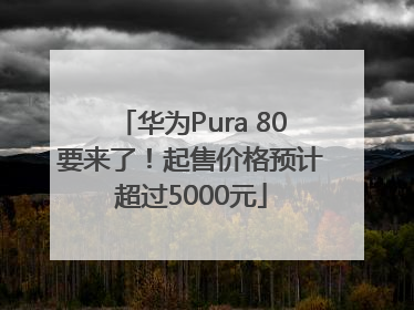 华为Pura 80要来了！起售价格预计超过5000元