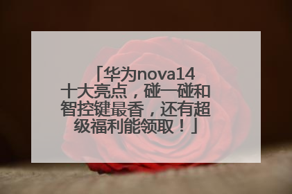 华为nova14十大亮点，碰一碰和智控键最香，还有超级福利能领取！
