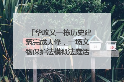 华政又一栋历史建筑完成大修，一场文物保护法模拟法庭活动在此举行