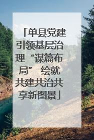单县党建引领基层治理“谋篇布局” 绘就共建共治共享新图景