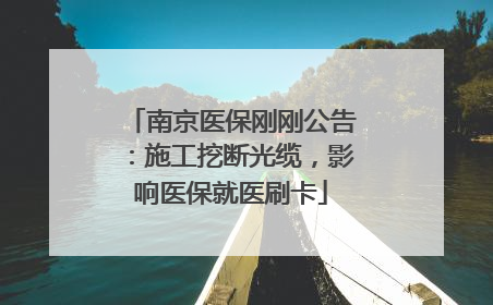 南京医保刚刚公告：施工挖断光缆，影响医保就医刷卡