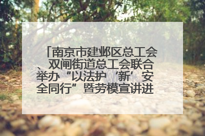 南京市建邺区总工会、双闸街道总工会联合举办“以法护‘新’安全同行”暨劳模宣讲进工地服务活动
