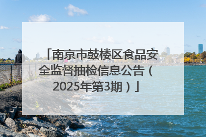 南京市鼓楼区食品安全监督抽检信息公告（2025年第3期）