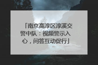 南京高淳区淳溪交警中队：视频警示入心，问答互动促行