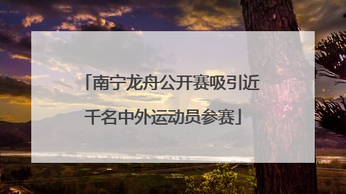 南宁龙舟公开赛吸引近千名中外运动员参赛