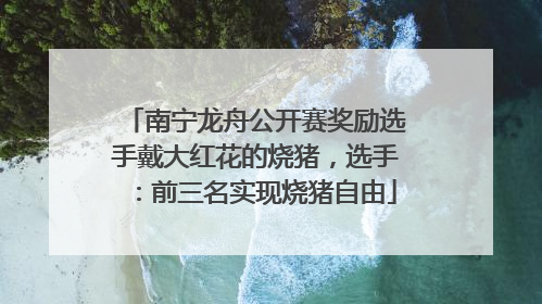 南宁龙舟公开赛奖励选手戴大红花的烧猪，选手：前三名实现烧猪自由
