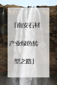 南安石材产业绿色转型之路