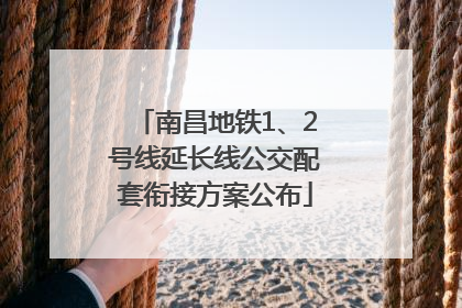 南昌地铁1、2号线延长线公交配套衔接方案公布