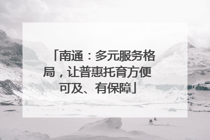 南通：多元服务格局，让普惠托育方便可及、有保障