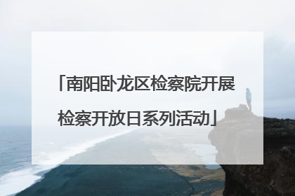 南阳卧龙区检察院开展检察开放日系列活动