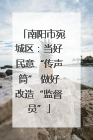 南阳市宛城区：当好民意“传声筒” 做好改造“监督员”