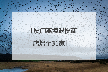 厦门离境退税商店增至31家