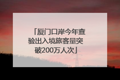 厦门口岸今年查验出入境旅客量突破200万人次