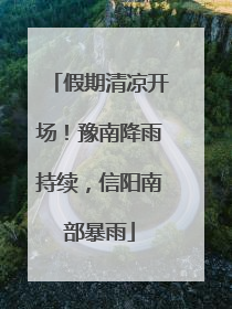假期清凉开场！豫南降雨持续，信阳南部暴雨