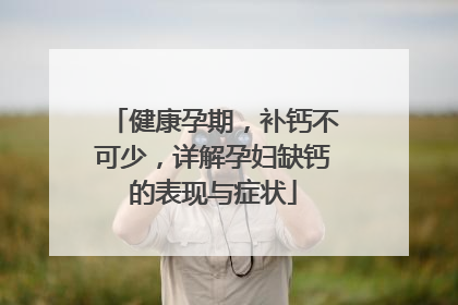 健康孕期，补钙不可少，详解孕妇缺钙的表现与症状