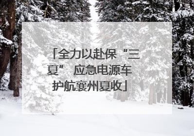 全力以赴保“三夏” 应急电源车护航襄州夏收