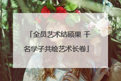 全员艺术结硕果 千名学子共绘艺术长卷