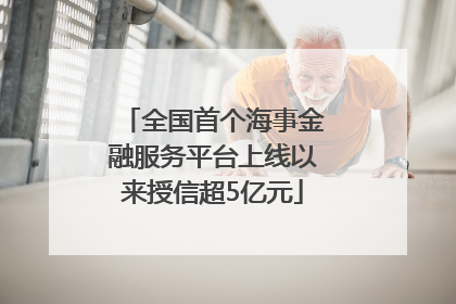 全国首个海事金融服务平台上线以来授信超5亿元