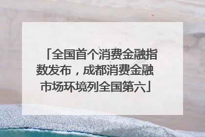 全国首个消费金融指数发布，成都消费金融市场环境列全国第六
