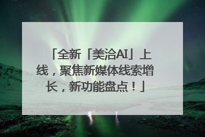 全新「美洽AI」上线，聚焦新媒体线索增长，新功能盘点！