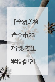 全覆盖检查全市237个涉考生学校食堂