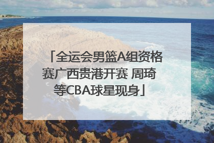 全运会男篮A组资格赛广西贵港开赛 周琦等CBA球星现身