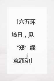 六五环境日，见“郑”绿意涌动