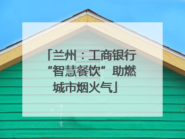 兰州：工商银行“智慧餐饮”助燃城市烟火气