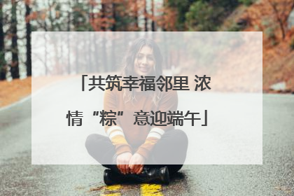 共筑幸福邻里 浓情“粽”意迎端午