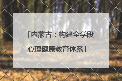 内蒙古：构建全学段心理健康教育体系