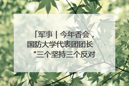 军事｜今年香会，国防大学代表团团长“三个坚持三个反对”说明了什么？