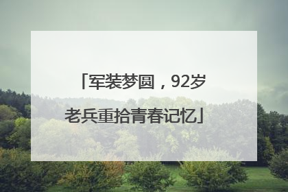 军装梦圆，92岁老兵重拾青春记忆