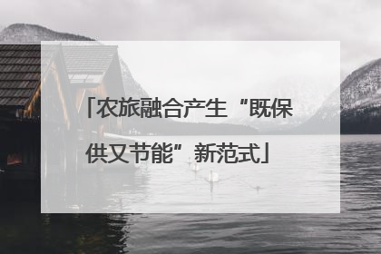 农旅融合产生“既保供又节能”新范式